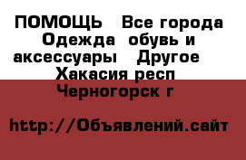 ПОМОЩЬ - Все города Одежда, обувь и аксессуары » Другое   . Хакасия респ.,Черногорск г.